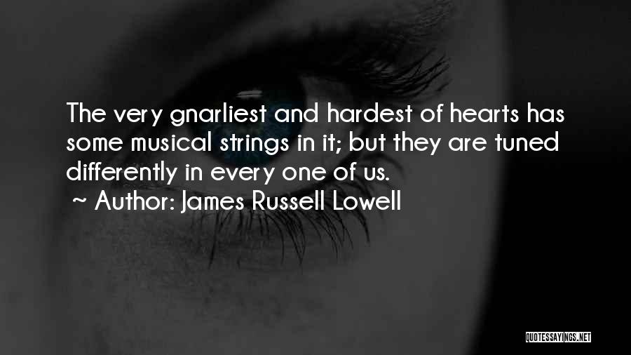 James Russell Lowell Quotes: The Very Gnarliest And Hardest Of Hearts Has Some Musical Strings In It; But They Are Tuned Differently In Every