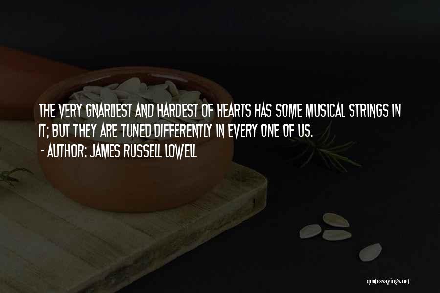 James Russell Lowell Quotes: The Very Gnarliest And Hardest Of Hearts Has Some Musical Strings In It; But They Are Tuned Differently In Every