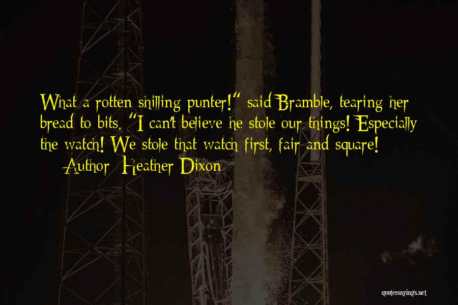 Heather Dixon Quotes: What A Rotten Shilling Punter! Said Bramble, Tearing Her Bread To Bits. I Can't Believe He Stole Our Things! Especially