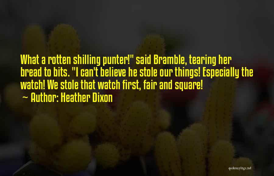 Heather Dixon Quotes: What A Rotten Shilling Punter! Said Bramble, Tearing Her Bread To Bits. I Can't Believe He Stole Our Things! Especially