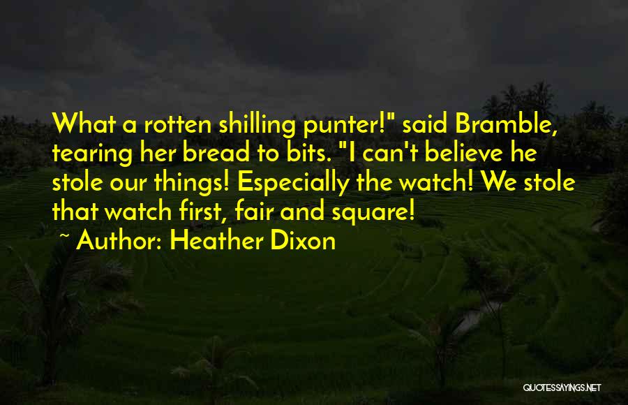 Heather Dixon Quotes: What A Rotten Shilling Punter! Said Bramble, Tearing Her Bread To Bits. I Can't Believe He Stole Our Things! Especially