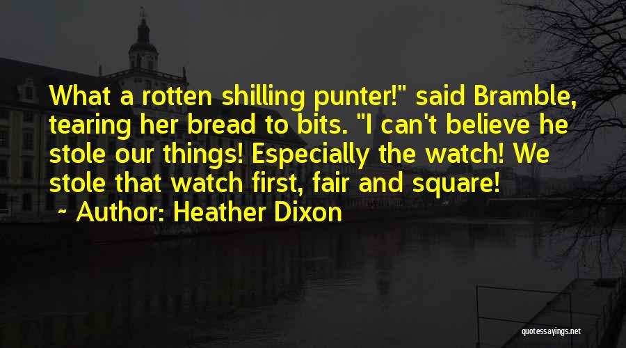 Heather Dixon Quotes: What A Rotten Shilling Punter! Said Bramble, Tearing Her Bread To Bits. I Can't Believe He Stole Our Things! Especially