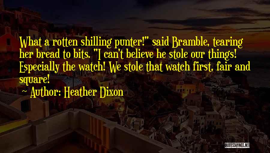 Heather Dixon Quotes: What A Rotten Shilling Punter! Said Bramble, Tearing Her Bread To Bits. I Can't Believe He Stole Our Things! Especially