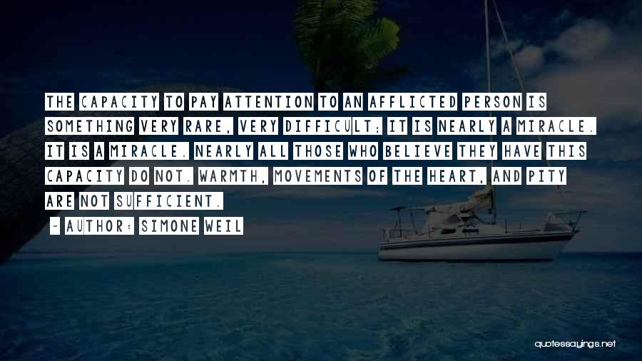 Simone Weil Quotes: The Capacity To Pay Attention To An Afflicted Person Is Something Very Rare, Very Difficult; It Is Nearly A Miracle.