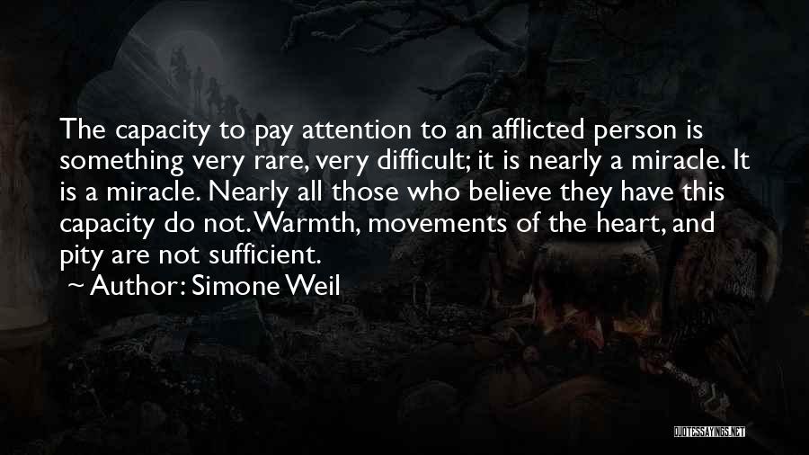 Simone Weil Quotes: The Capacity To Pay Attention To An Afflicted Person Is Something Very Rare, Very Difficult; It Is Nearly A Miracle.