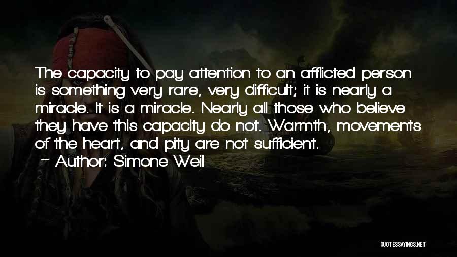 Simone Weil Quotes: The Capacity To Pay Attention To An Afflicted Person Is Something Very Rare, Very Difficult; It Is Nearly A Miracle.