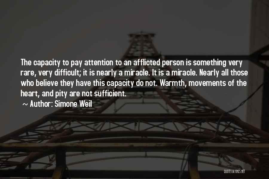 Simone Weil Quotes: The Capacity To Pay Attention To An Afflicted Person Is Something Very Rare, Very Difficult; It Is Nearly A Miracle.