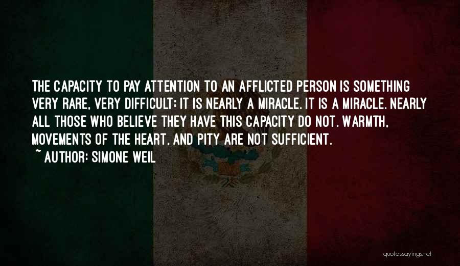 Simone Weil Quotes: The Capacity To Pay Attention To An Afflicted Person Is Something Very Rare, Very Difficult; It Is Nearly A Miracle.