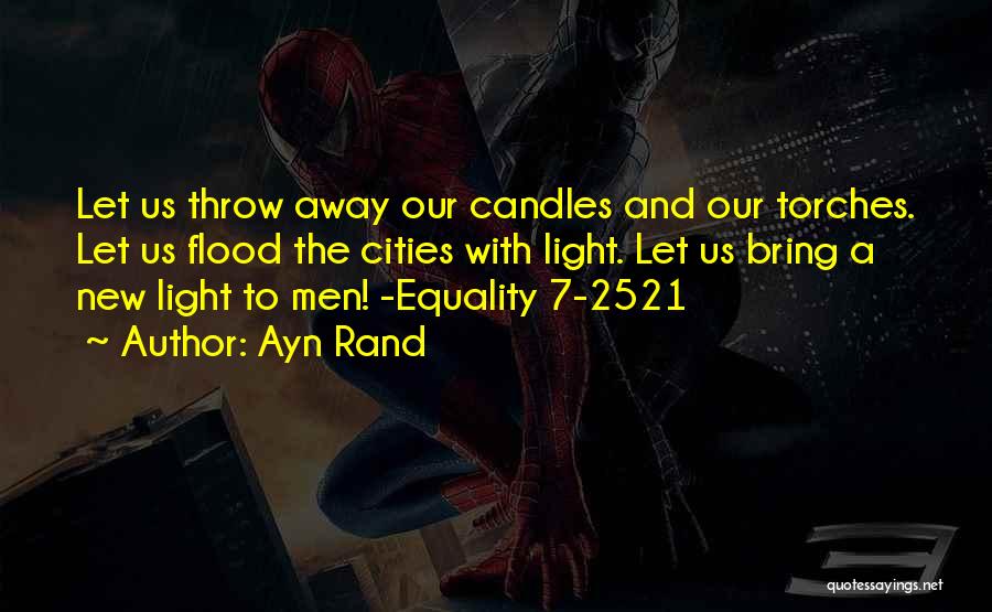 Ayn Rand Quotes: Let Us Throw Away Our Candles And Our Torches. Let Us Flood The Cities With Light. Let Us Bring A