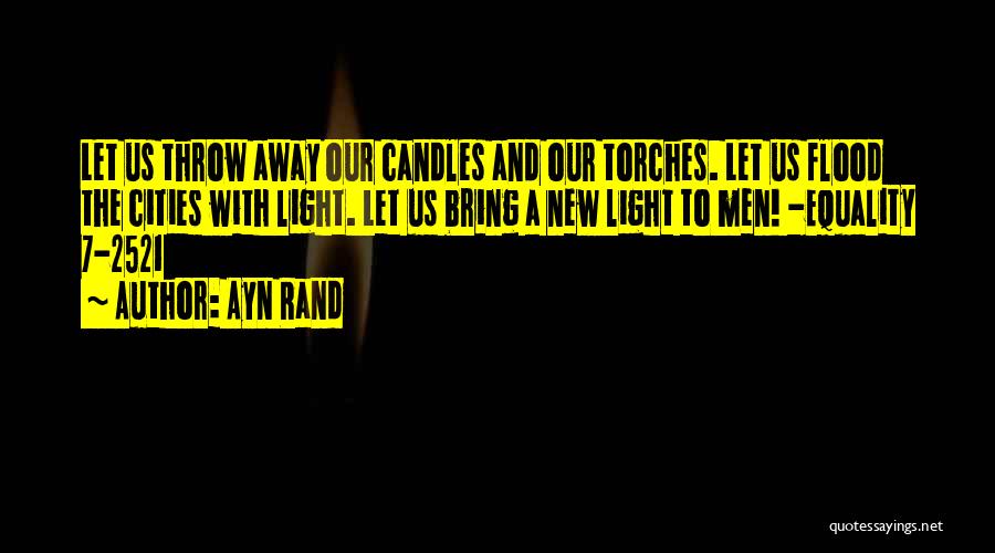 Ayn Rand Quotes: Let Us Throw Away Our Candles And Our Torches. Let Us Flood The Cities With Light. Let Us Bring A