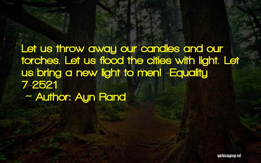 Ayn Rand Quotes: Let Us Throw Away Our Candles And Our Torches. Let Us Flood The Cities With Light. Let Us Bring A