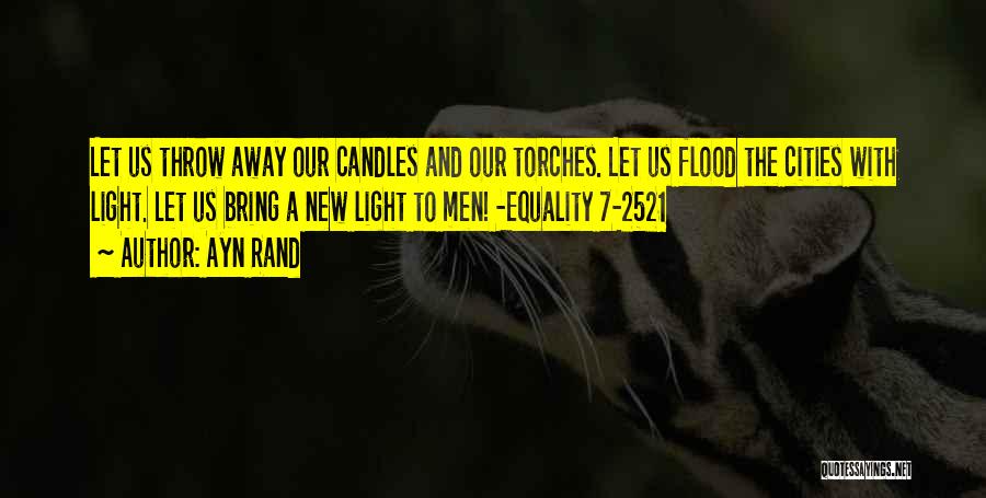 Ayn Rand Quotes: Let Us Throw Away Our Candles And Our Torches. Let Us Flood The Cities With Light. Let Us Bring A