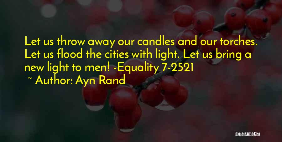 Ayn Rand Quotes: Let Us Throw Away Our Candles And Our Torches. Let Us Flood The Cities With Light. Let Us Bring A