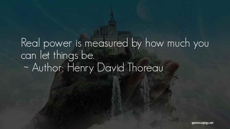 Henry David Thoreau Quotes: Real Power Is Measured By How Much You Can Let Things Be.