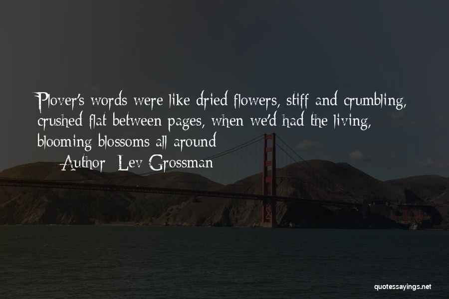 Lev Grossman Quotes: Plover's Words Were Like Dried Flowers, Stiff And Crumbling, Crushed Flat Between Pages, When We'd Had The Living, Blooming Blossoms