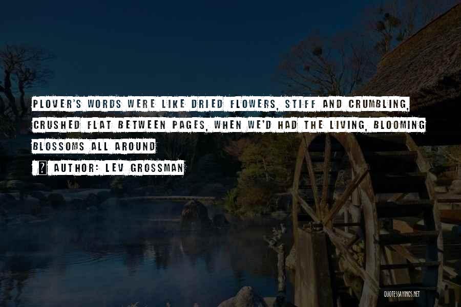 Lev Grossman Quotes: Plover's Words Were Like Dried Flowers, Stiff And Crumbling, Crushed Flat Between Pages, When We'd Had The Living, Blooming Blossoms