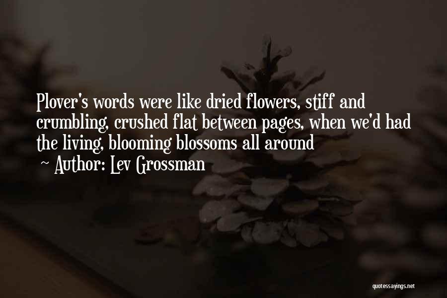 Lev Grossman Quotes: Plover's Words Were Like Dried Flowers, Stiff And Crumbling, Crushed Flat Between Pages, When We'd Had The Living, Blooming Blossoms