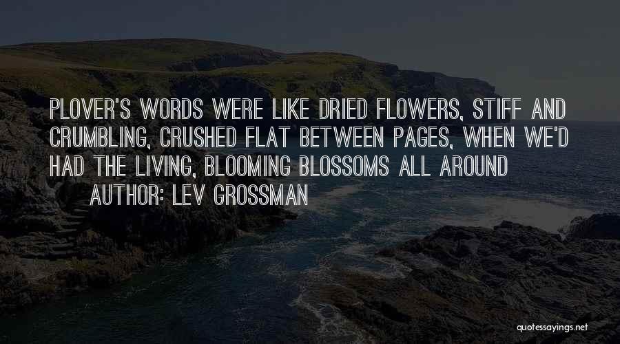 Lev Grossman Quotes: Plover's Words Were Like Dried Flowers, Stiff And Crumbling, Crushed Flat Between Pages, When We'd Had The Living, Blooming Blossoms