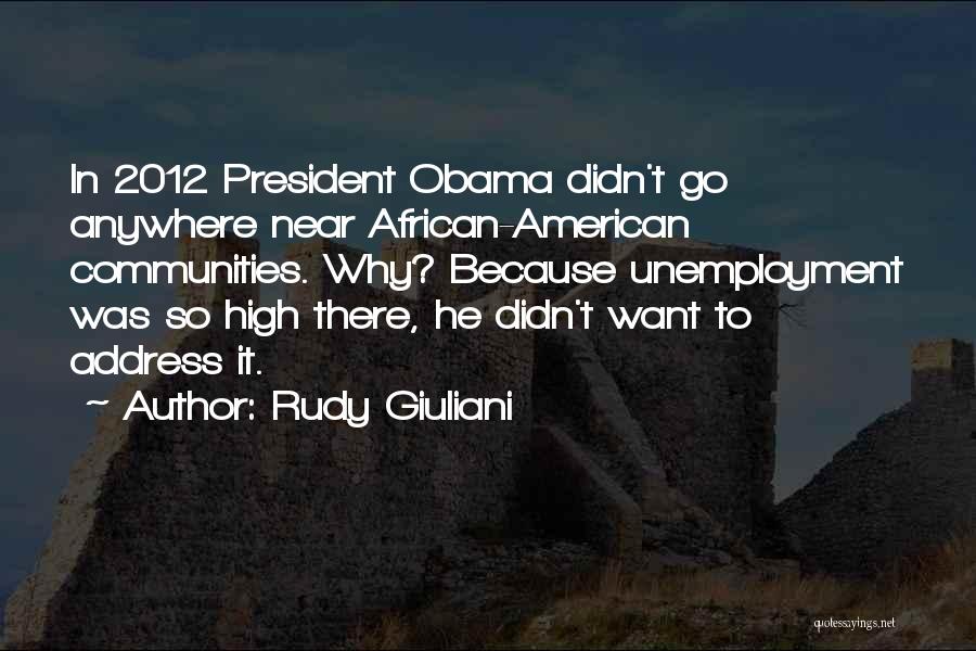 Rudy Giuliani Quotes: In 2012 President Obama Didn't Go Anywhere Near African-american Communities. Why? Because Unemployment Was So High There, He Didn't Want