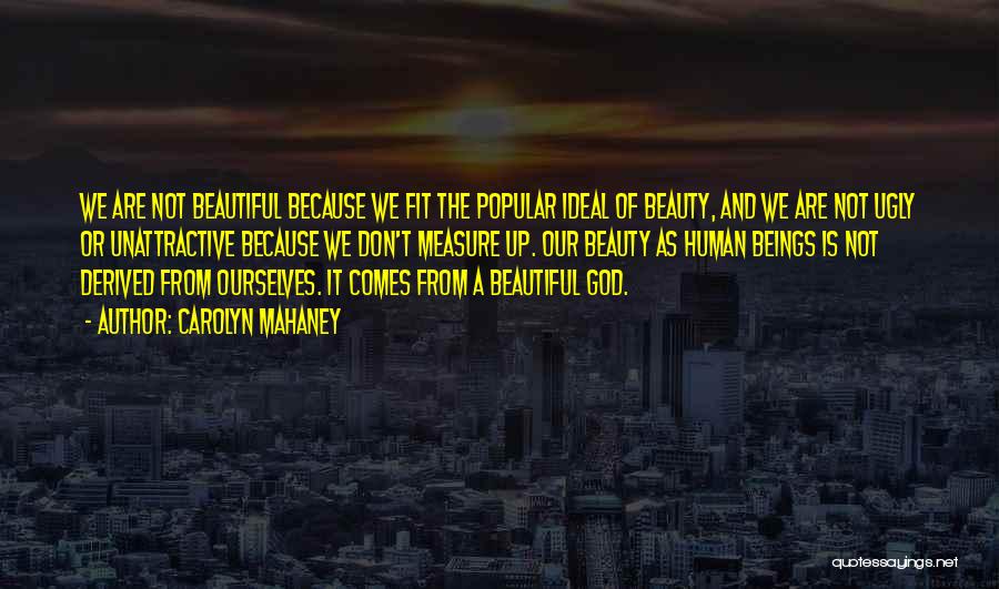 Carolyn Mahaney Quotes: We Are Not Beautiful Because We Fit The Popular Ideal Of Beauty, And We Are Not Ugly Or Unattractive Because