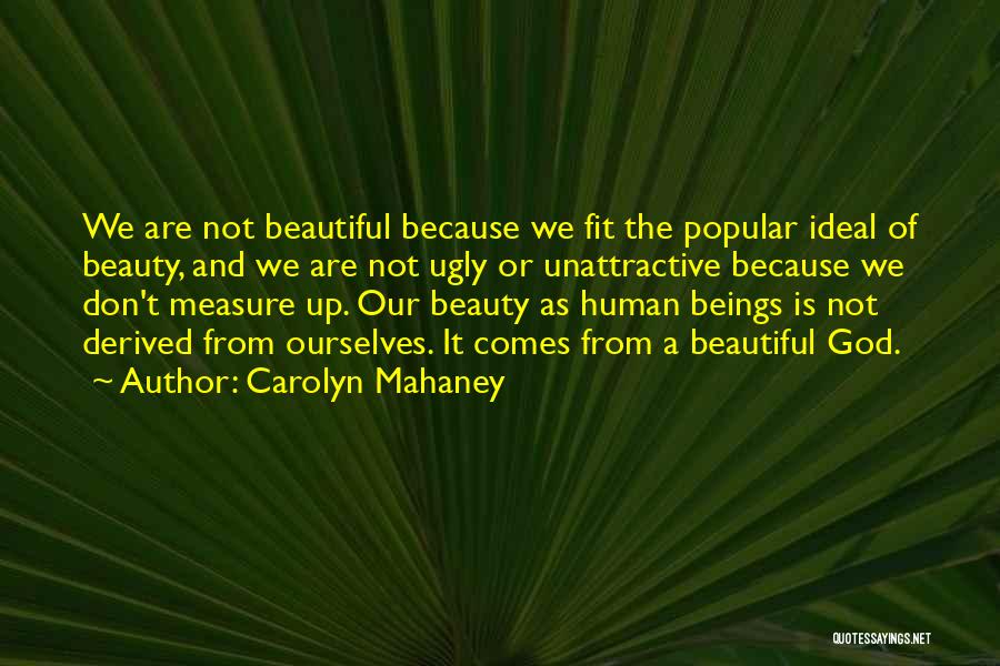 Carolyn Mahaney Quotes: We Are Not Beautiful Because We Fit The Popular Ideal Of Beauty, And We Are Not Ugly Or Unattractive Because