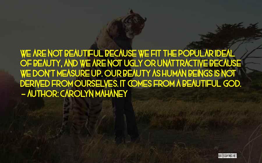 Carolyn Mahaney Quotes: We Are Not Beautiful Because We Fit The Popular Ideal Of Beauty, And We Are Not Ugly Or Unattractive Because