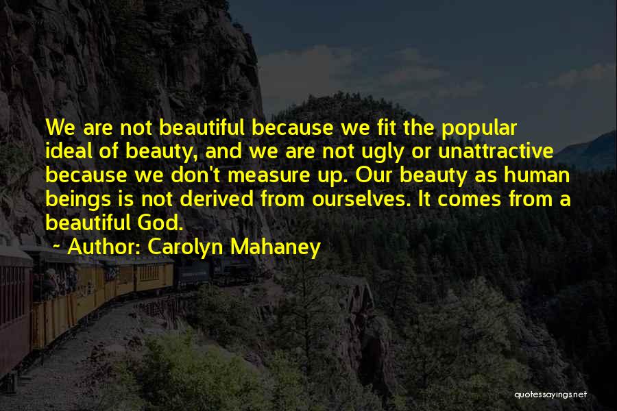 Carolyn Mahaney Quotes: We Are Not Beautiful Because We Fit The Popular Ideal Of Beauty, And We Are Not Ugly Or Unattractive Because
