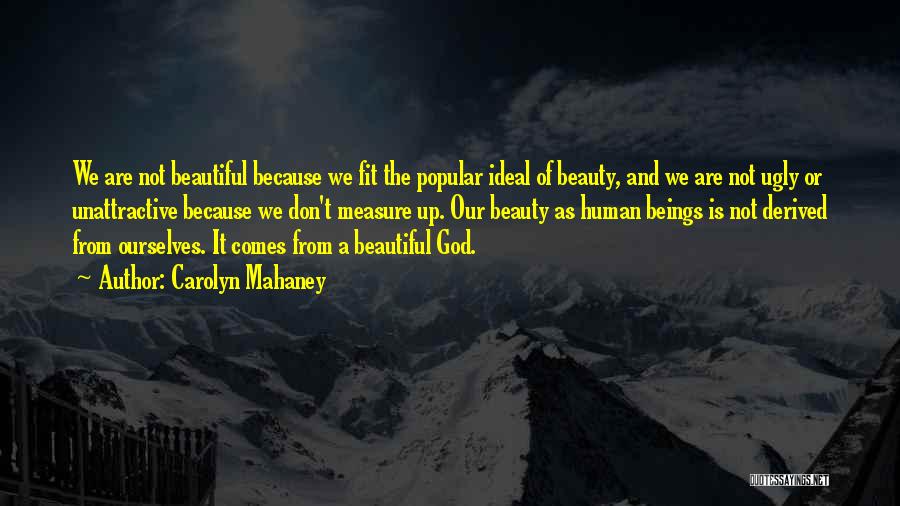 Carolyn Mahaney Quotes: We Are Not Beautiful Because We Fit The Popular Ideal Of Beauty, And We Are Not Ugly Or Unattractive Because