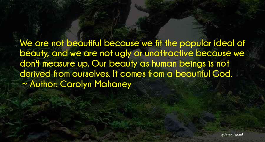 Carolyn Mahaney Quotes: We Are Not Beautiful Because We Fit The Popular Ideal Of Beauty, And We Are Not Ugly Or Unattractive Because