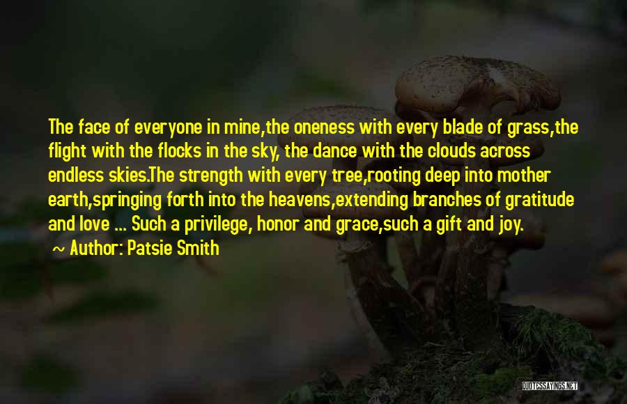 Patsie Smith Quotes: The Face Of Everyone In Mine,the Oneness With Every Blade Of Grass,the Flight With The Flocks In The Sky, The