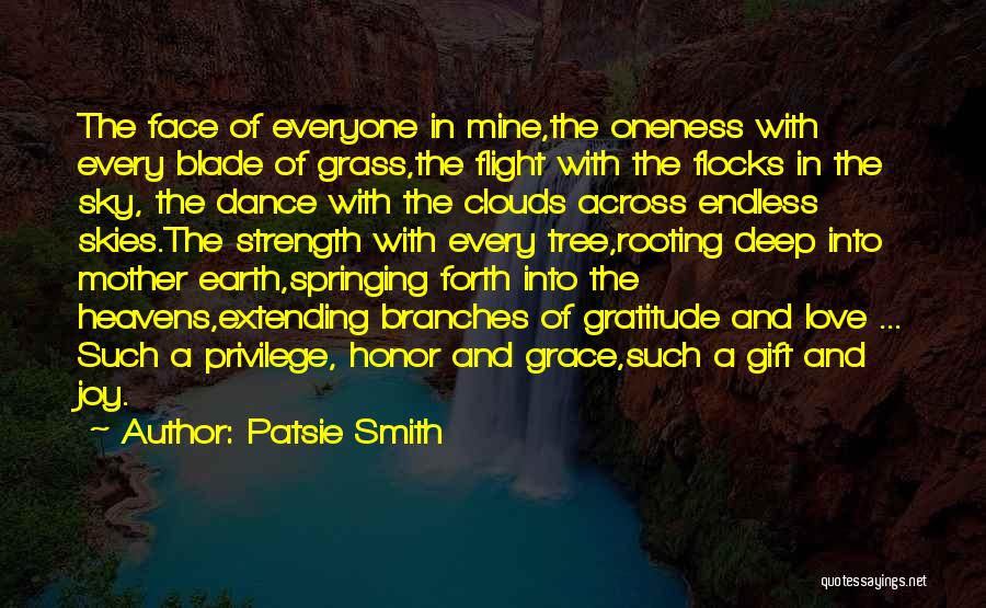 Patsie Smith Quotes: The Face Of Everyone In Mine,the Oneness With Every Blade Of Grass,the Flight With The Flocks In The Sky, The