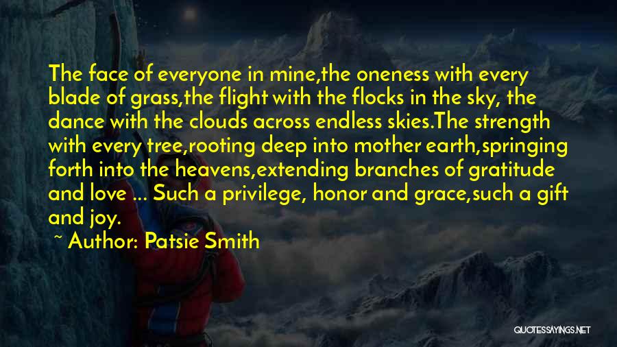 Patsie Smith Quotes: The Face Of Everyone In Mine,the Oneness With Every Blade Of Grass,the Flight With The Flocks In The Sky, The