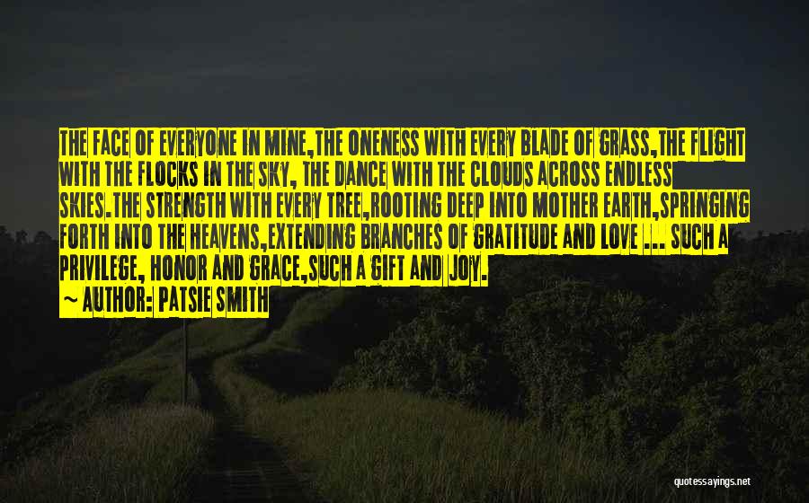 Patsie Smith Quotes: The Face Of Everyone In Mine,the Oneness With Every Blade Of Grass,the Flight With The Flocks In The Sky, The