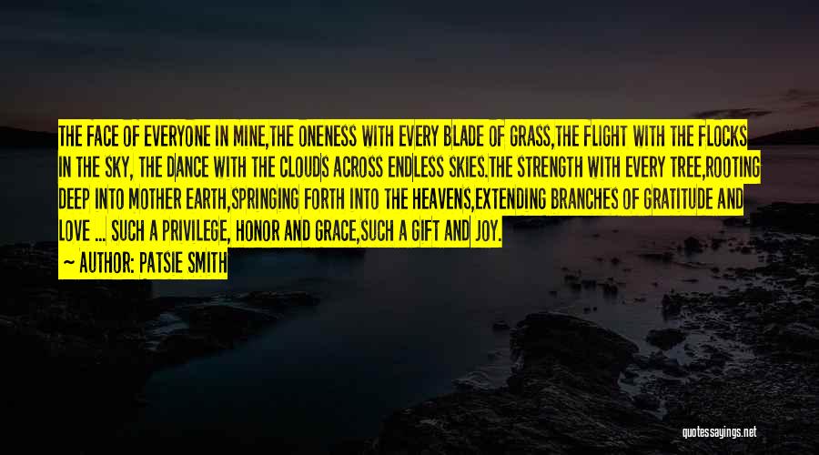 Patsie Smith Quotes: The Face Of Everyone In Mine,the Oneness With Every Blade Of Grass,the Flight With The Flocks In The Sky, The