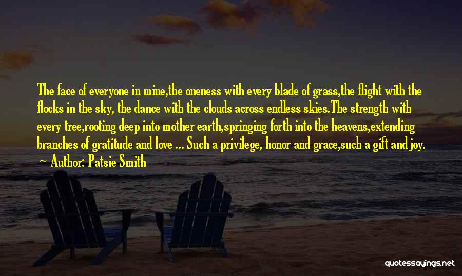 Patsie Smith Quotes: The Face Of Everyone In Mine,the Oneness With Every Blade Of Grass,the Flight With The Flocks In The Sky, The