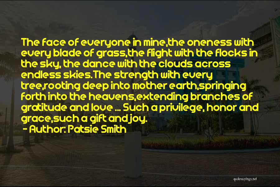 Patsie Smith Quotes: The Face Of Everyone In Mine,the Oneness With Every Blade Of Grass,the Flight With The Flocks In The Sky, The