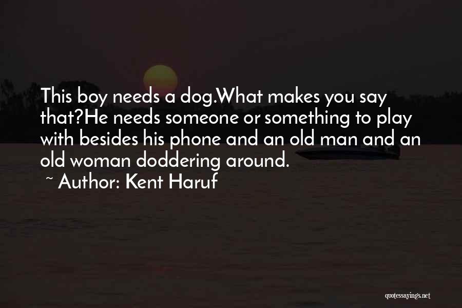 Kent Haruf Quotes: This Boy Needs A Dog.what Makes You Say That?he Needs Someone Or Something To Play With Besides His Phone And