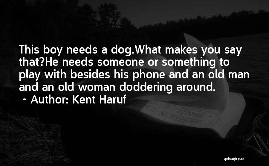 Kent Haruf Quotes: This Boy Needs A Dog.what Makes You Say That?he Needs Someone Or Something To Play With Besides His Phone And