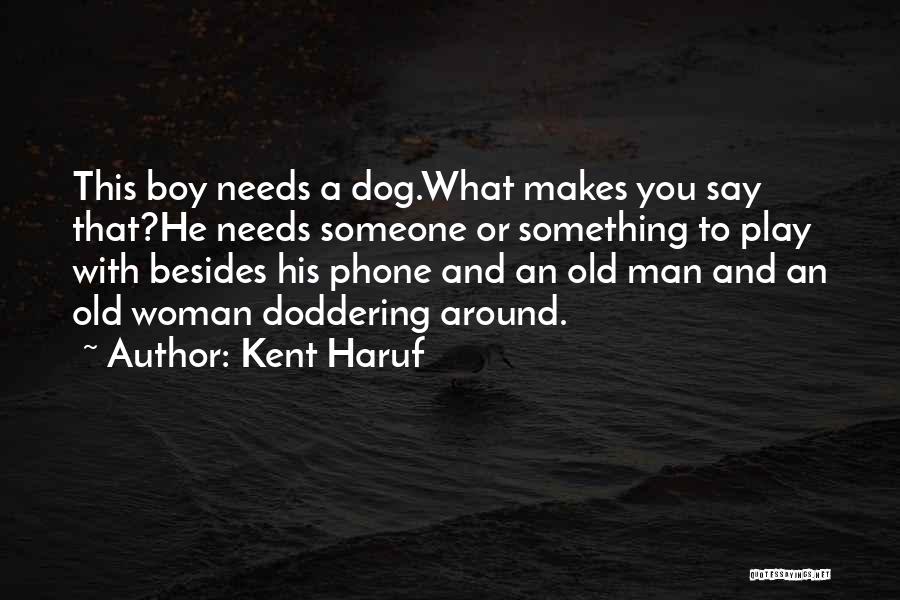 Kent Haruf Quotes: This Boy Needs A Dog.what Makes You Say That?he Needs Someone Or Something To Play With Besides His Phone And