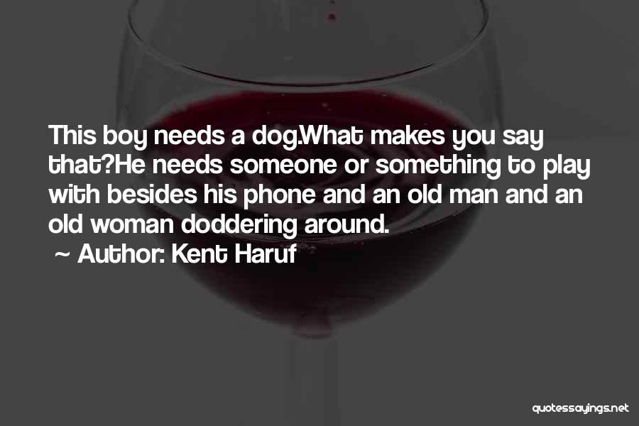 Kent Haruf Quotes: This Boy Needs A Dog.what Makes You Say That?he Needs Someone Or Something To Play With Besides His Phone And