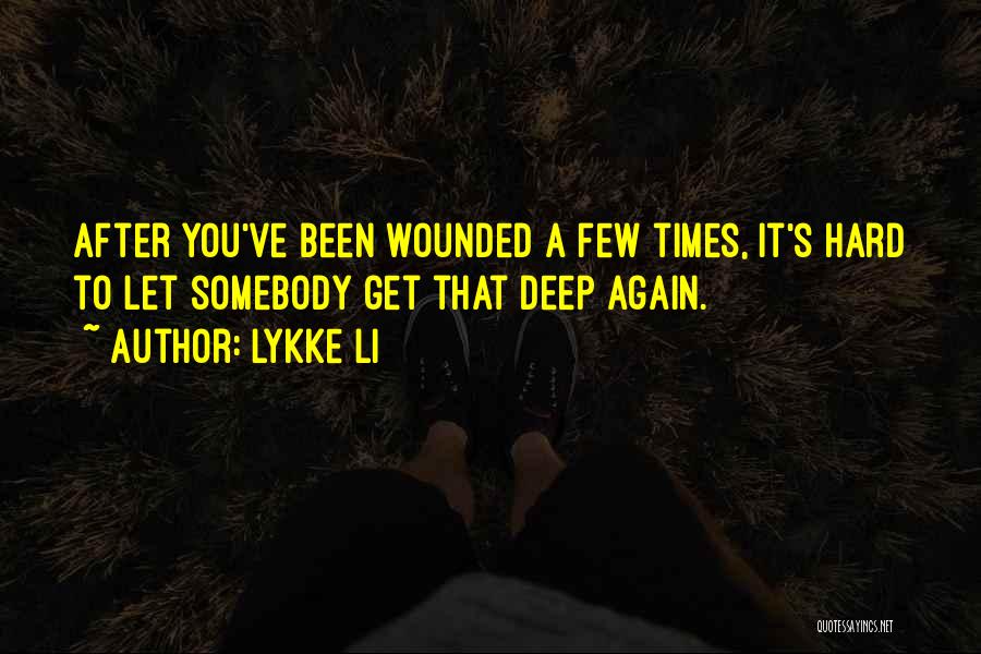 Lykke Li Quotes: After You've Been Wounded A Few Times, It's Hard To Let Somebody Get That Deep Again.