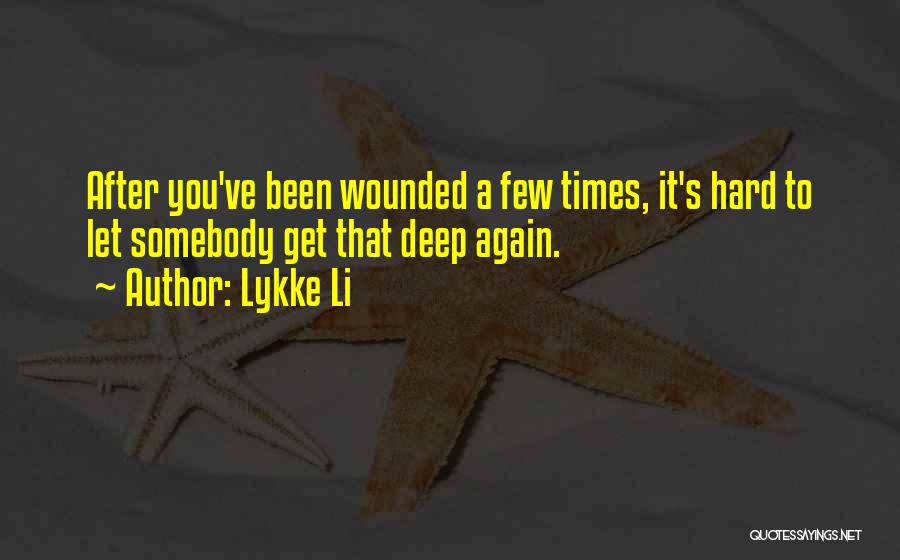 Lykke Li Quotes: After You've Been Wounded A Few Times, It's Hard To Let Somebody Get That Deep Again.