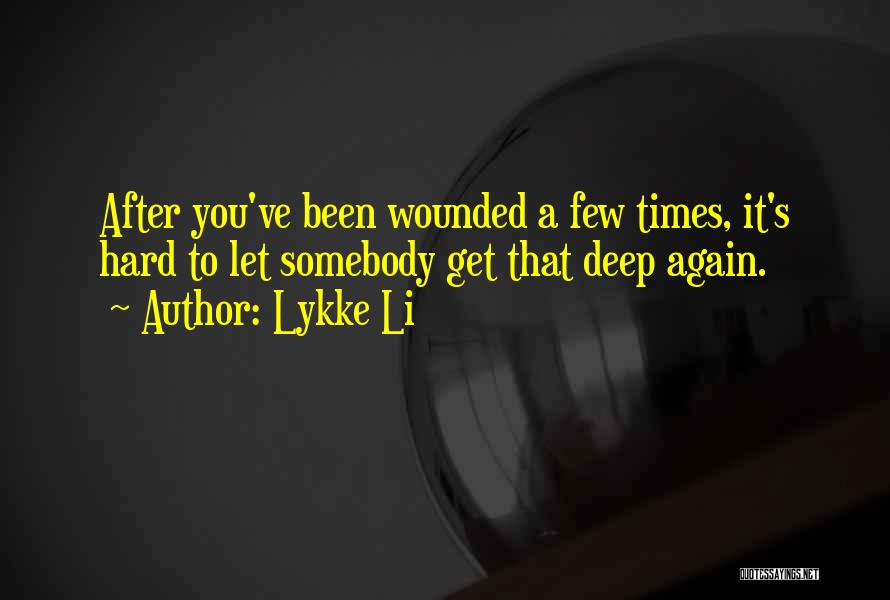 Lykke Li Quotes: After You've Been Wounded A Few Times, It's Hard To Let Somebody Get That Deep Again.
