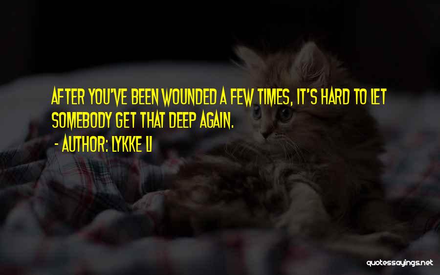 Lykke Li Quotes: After You've Been Wounded A Few Times, It's Hard To Let Somebody Get That Deep Again.