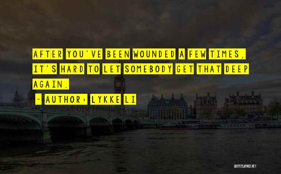 Lykke Li Quotes: After You've Been Wounded A Few Times, It's Hard To Let Somebody Get That Deep Again.