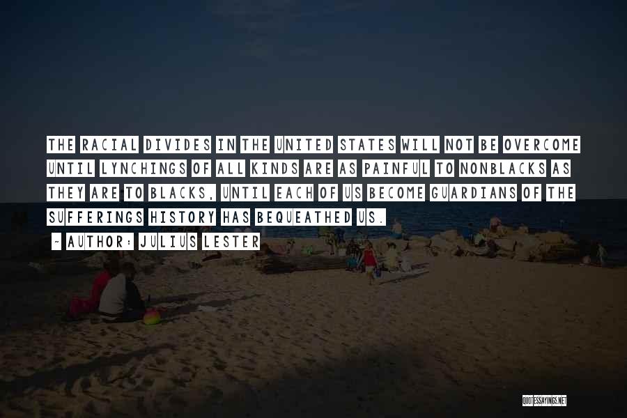 Julius Lester Quotes: The Racial Divides In The United States Will Not Be Overcome Until Lynchings Of All Kinds Are As Painful To