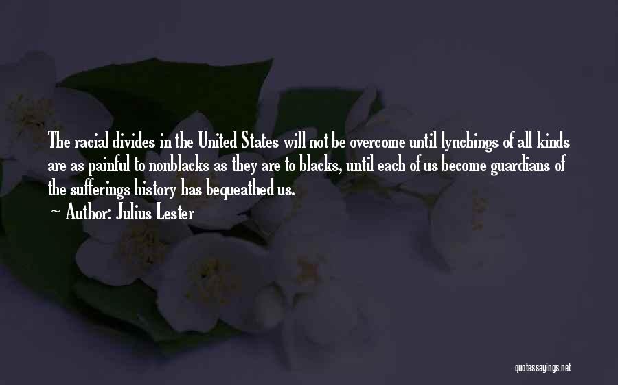 Julius Lester Quotes: The Racial Divides In The United States Will Not Be Overcome Until Lynchings Of All Kinds Are As Painful To