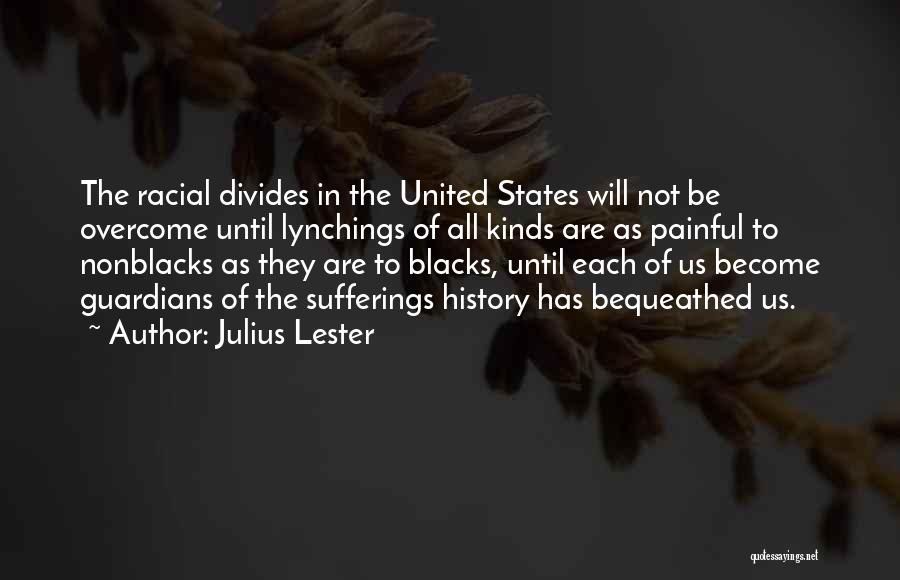 Julius Lester Quotes: The Racial Divides In The United States Will Not Be Overcome Until Lynchings Of All Kinds Are As Painful To