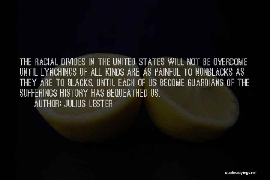 Julius Lester Quotes: The Racial Divides In The United States Will Not Be Overcome Until Lynchings Of All Kinds Are As Painful To