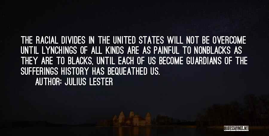 Julius Lester Quotes: The Racial Divides In The United States Will Not Be Overcome Until Lynchings Of All Kinds Are As Painful To